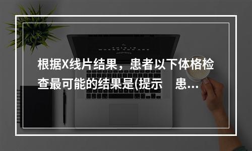 根据X线片结果，患者以下体格检查最可能的结果是(提示　患者双