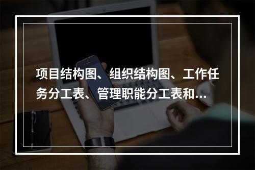 项目结构图、组织结构图、工作任务分工表、管理职能分工表和工作