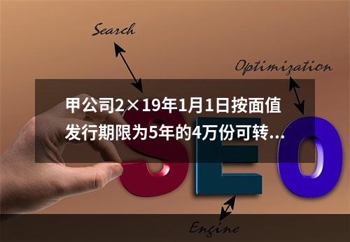 甲公司2×19年1月1日按面值发行期限为5年的4万份可转换公