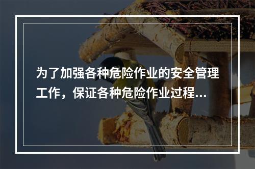 为了加强各种危险作业的安全管理工作，保证各种危险作业过程中的