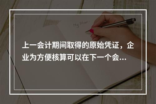 上一会计期间取得的原始凭证，企业为方便核算可以在下一个会计期