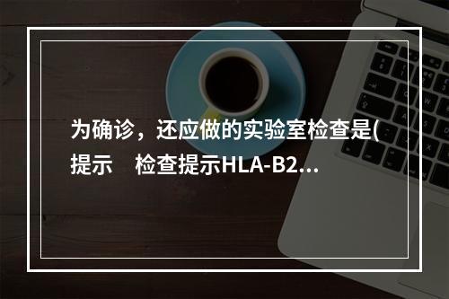 为确诊，还应做的实验室检查是(提示　检查提示HLA-B27阳