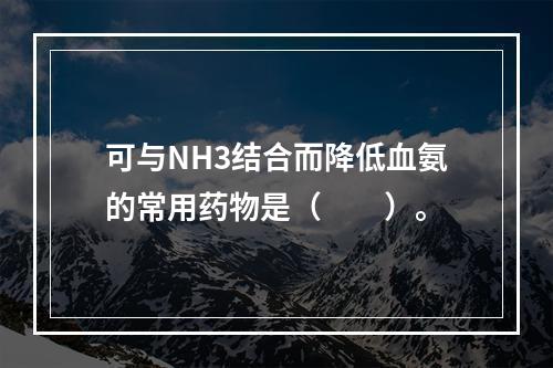 可与NH3结合而降低血氨的常用药物是（　　）。