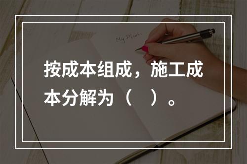 按成本组成，施工成本分解为（　）。