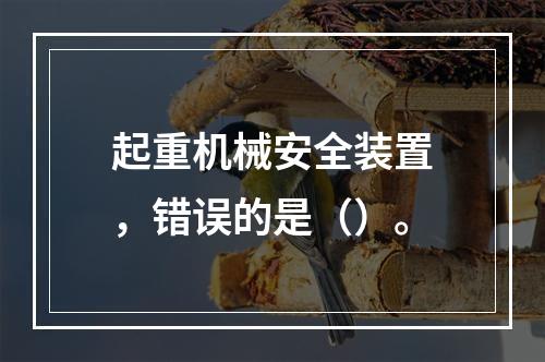 起重机械安全装置，错误的是（）。