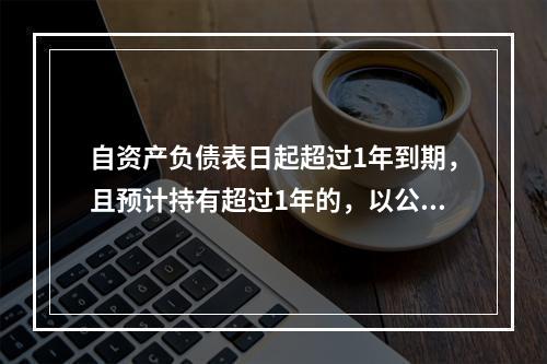 自资产负债表日起超过1年到期，且预计持有超过1年的，以公允价