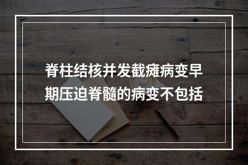 脊柱结核并发截瘫病变早期压迫脊髓的病变不包括