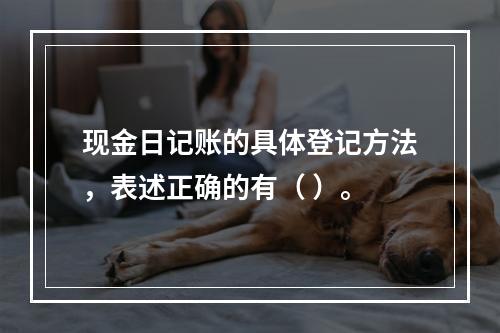 现金日记账的具体登记方法，表述正确的有（ ）。