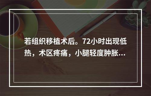 若组织移植术后。72小时出现低热，术区疼痛，小腿轻度肿胀，首