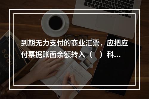 到期无力支付的商业汇票，应把应付票据账面余额转入（　）科目。