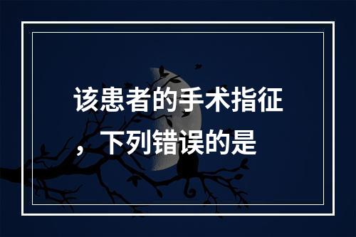 该患者的手术指征，下列错误的是