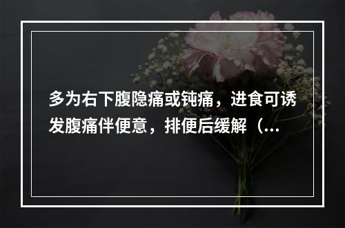 多为右下腹隐痛或钝痛，进食可诱发腹痛伴便意，排便后缓解（　　