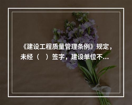 《建设工程质量管理条例》规定，未经（　）签字，建设单位不拨付