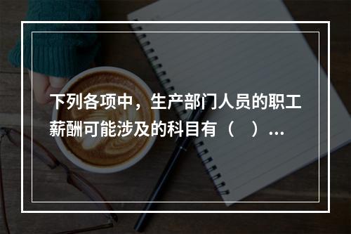 下列各项中，生产部门人员的职工薪酬可能涉及的科目有（　）。