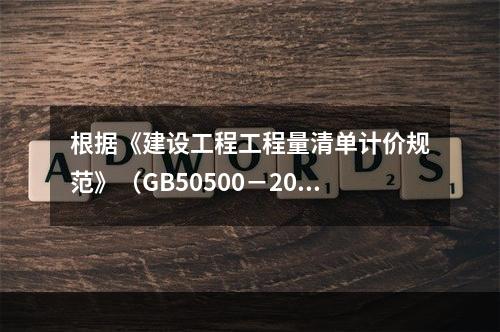 根据《建设工程工程量清单计价规范》（GB50500－2013