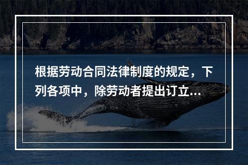 根据劳动合同法律制度的规定，下列各项中，除劳动者提出订立固定