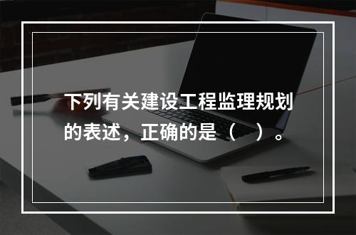 下列有关建设工程监理规划的表述，正确的是（　）。