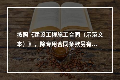 按照《建设工程施工合同（示范文本）》，除专用合同条款另有约定