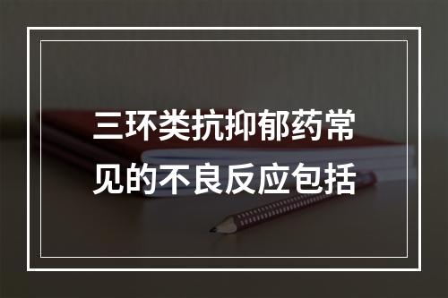 三环类抗抑郁药常见的不良反应包括