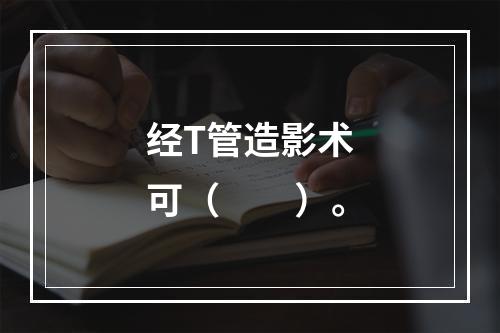 经T管造影术可（　　）。