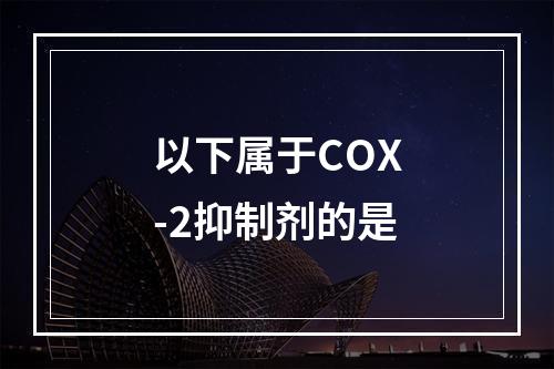 以下属于COX-2抑制剂的是