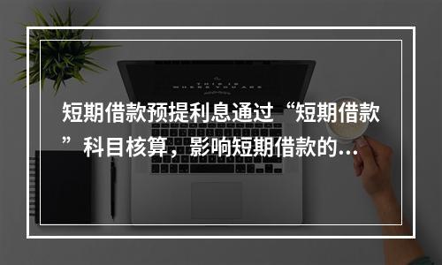 短期借款预提利息通过“短期借款”科目核算，影响短期借款的账面