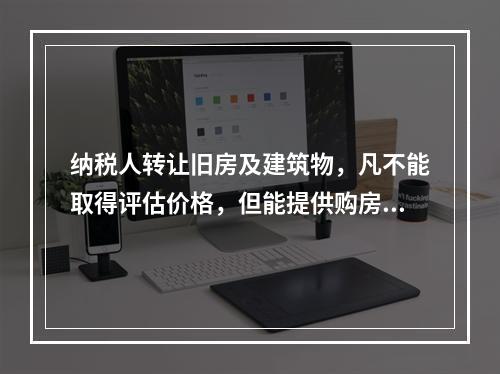 纳税人转让旧房及建筑物，凡不能取得评估价格，但能提供购房发票