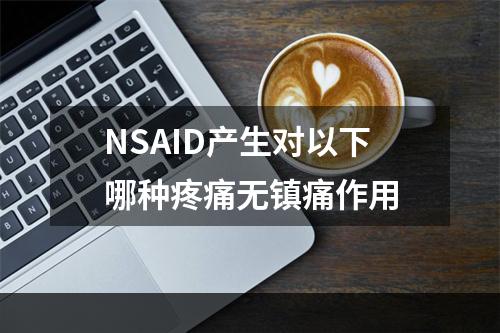 NSAID产生对以下哪种疼痛无镇痛作用