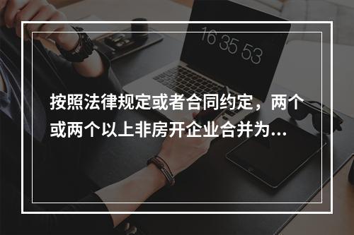 按照法律规定或者合同约定，两个或两个以上非房开企业合并为一个