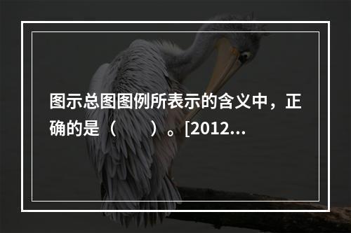 图示总图图例所表示的含义中，正确的是（　　）。[2012年