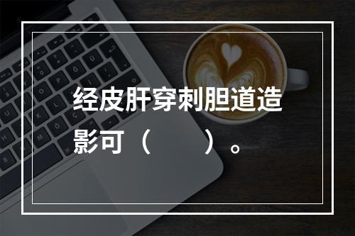 经皮肝穿刺胆道造影可（　　）。