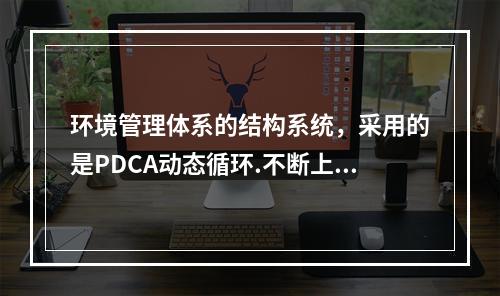 环境管理体系的结构系统，采用的是PDCA动态循环.不断上升的