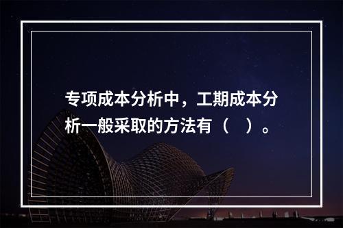 专项成本分析中，工期成本分析一般采取的方法有（　）。