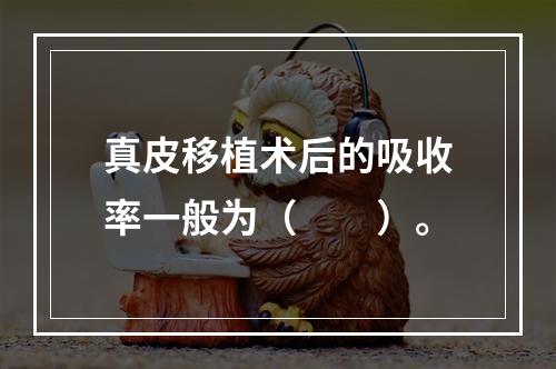 真皮移植术后的吸收率一般为（　　）。