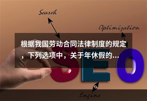 根据我国劳动合同法律制度的规定，下列选项中，关于年休假的表述