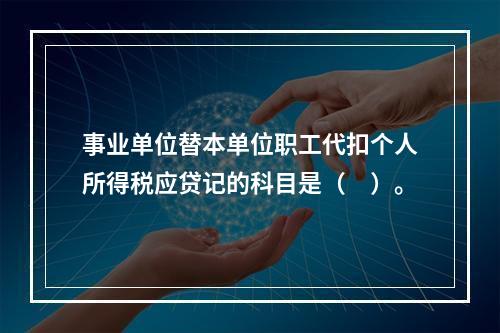 事业单位替本单位职工代扣个人所得税应贷记的科目是（　）。