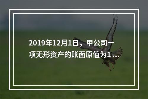 2019年12月1日，甲公司一项无形资产的账面原值为1 60