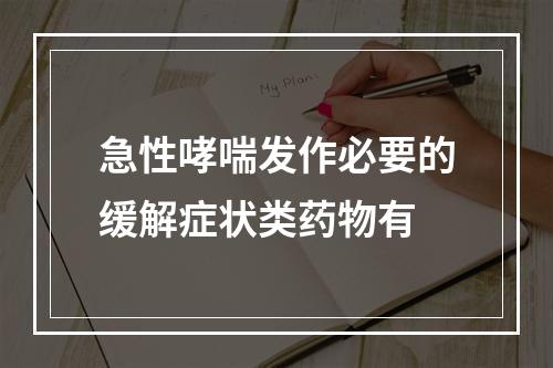 急性哮喘发作必要的缓解症状类药物有