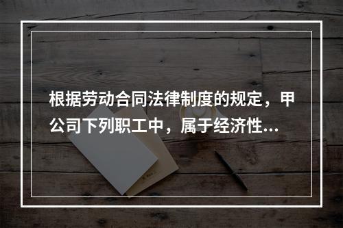 根据劳动合同法律制度的规定，甲公司下列职工中，属于经济性裁员