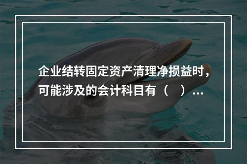 企业结转固定资产清理净损益时，可能涉及的会计科目有（　）。