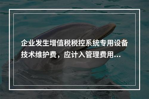 企业发生增值税税控系统专用设备技术维护费，应计入管理费用。（