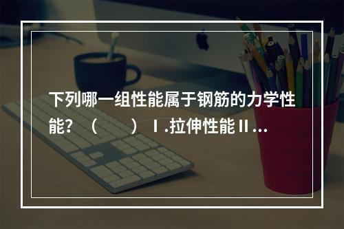 下列哪一组性能属于钢筋的力学性能？（　　）Ⅰ.拉伸性能Ⅱ．