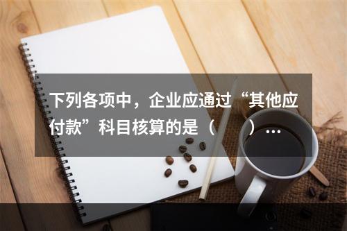 下列各项中，企业应通过“其他应付款”科目核算的是（　　）。