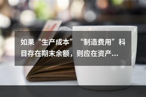 如果“生产成本”“制造费用”科目存在期末余额，则应在资产负债