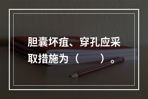 胆囊坏疽、穿孔应采取措施为（　　）。