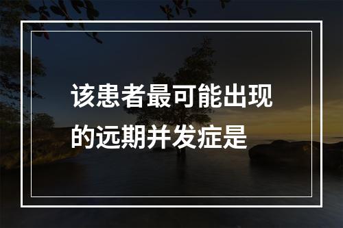 该患者最可能出现的远期并发症是