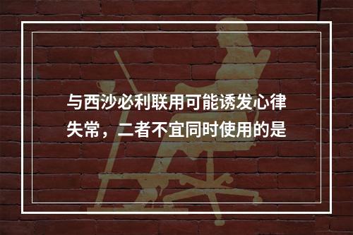 与西沙必利联用可能诱发心律失常，二者不宜同时使用的是