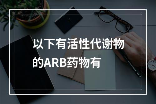 以下有活性代谢物的ARB药物有