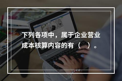 下列各项中，属于企业营业成本核算内容的有（　）。