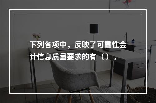 下列各项中，反映了可靠性会计信息质量要求的有（ ）。